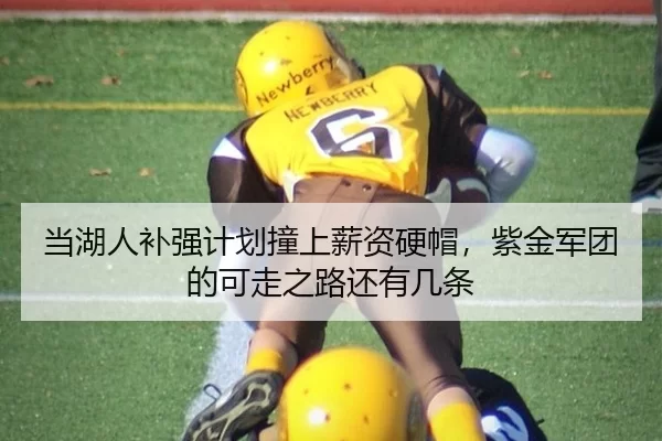 当湖人补强计划撞上薪资硬帽，紫金军团的可走之路还有几条